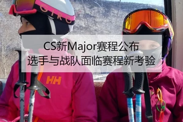 CS新Major赛程公布 选手与战队面临赛程新考验